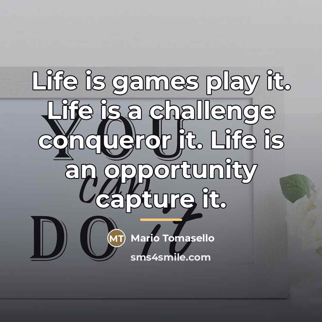 “Life is games play it. Life is a challenge conqueror…” quote by Mario Tomasello