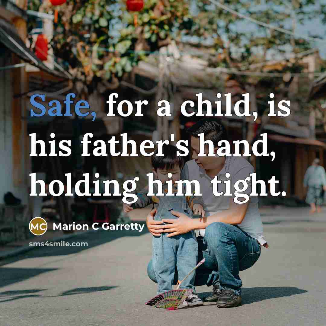“Safe, for a child, is his father's hand, holding him…” quote by Marion C Garretty