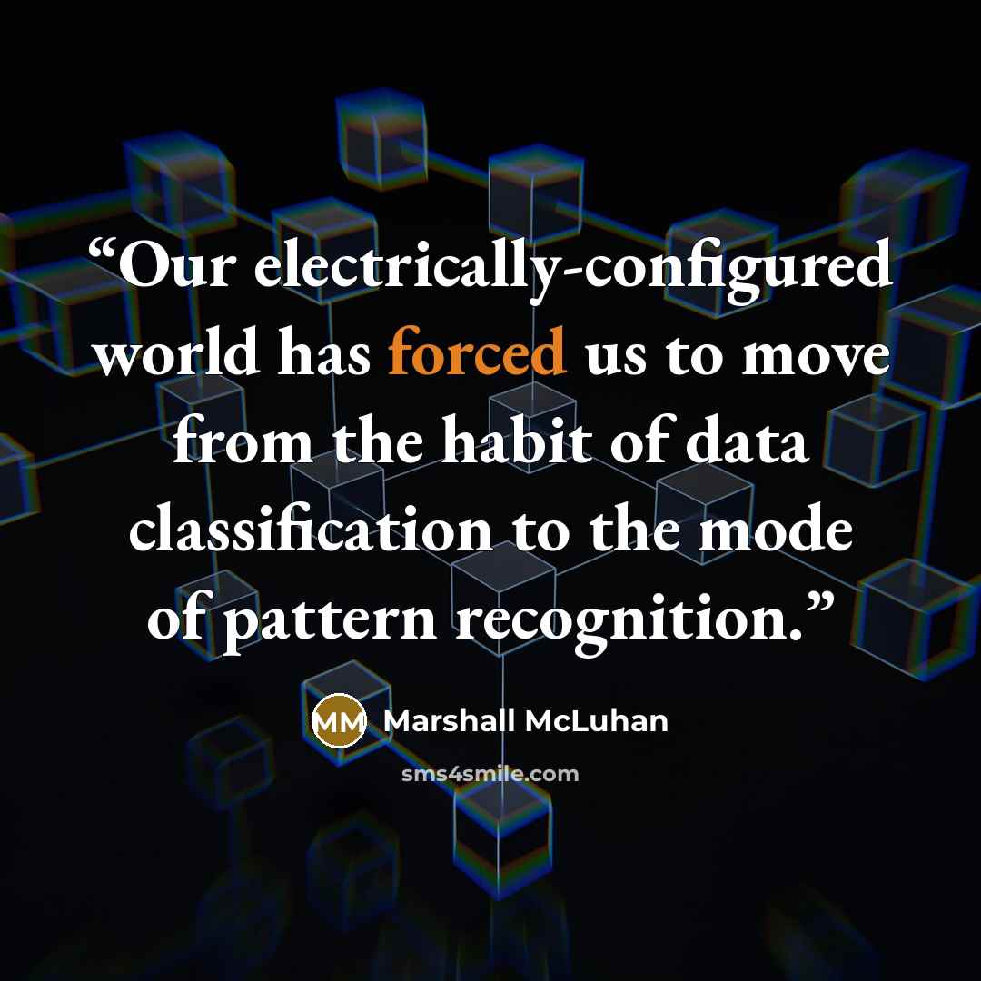 “Our electrically-configured world has forced us to move from the habit of data classification to the mode of pattern recognition.” quote by Marshall McLuhan