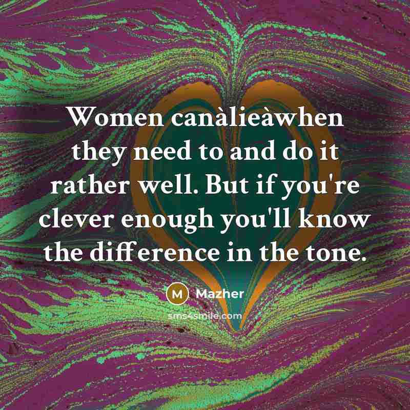 “Women canàlieàwhen they need to and do it rather well. But if you're clever enough you'll know the difference in the tone.” quote by Mazher