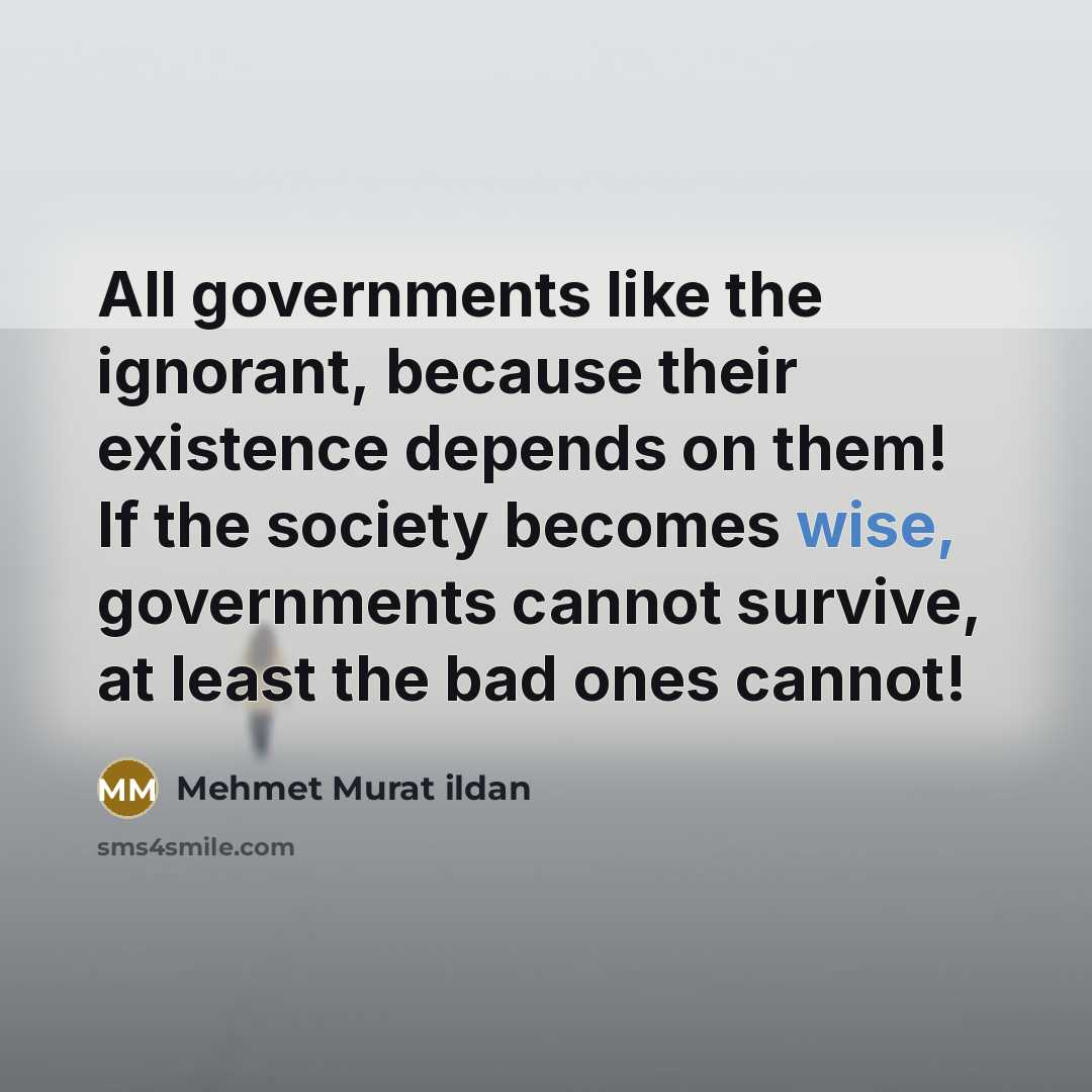 “All governments like the ignorant, because their existence depends on…” quote by Mehmet Murat Ildan