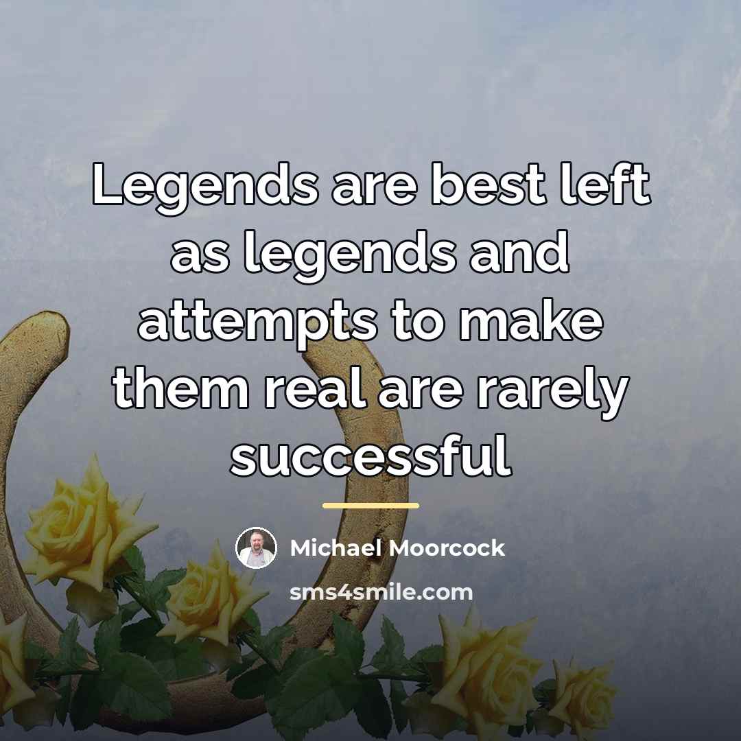 “Legends are best left as legends and attempts to make…” quote by Michael Moorcock