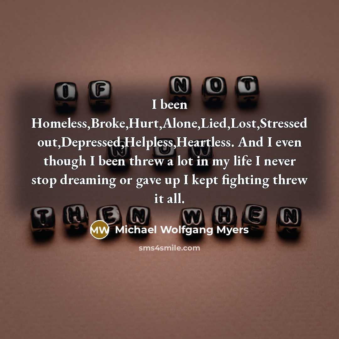 “I been Homeless,Broke,Hurt,Alone,Lied,Lost,Stressed out,Depressed,Helpless,Heartless. And I even though I been…” quote by Michael Wolfgang Myers
