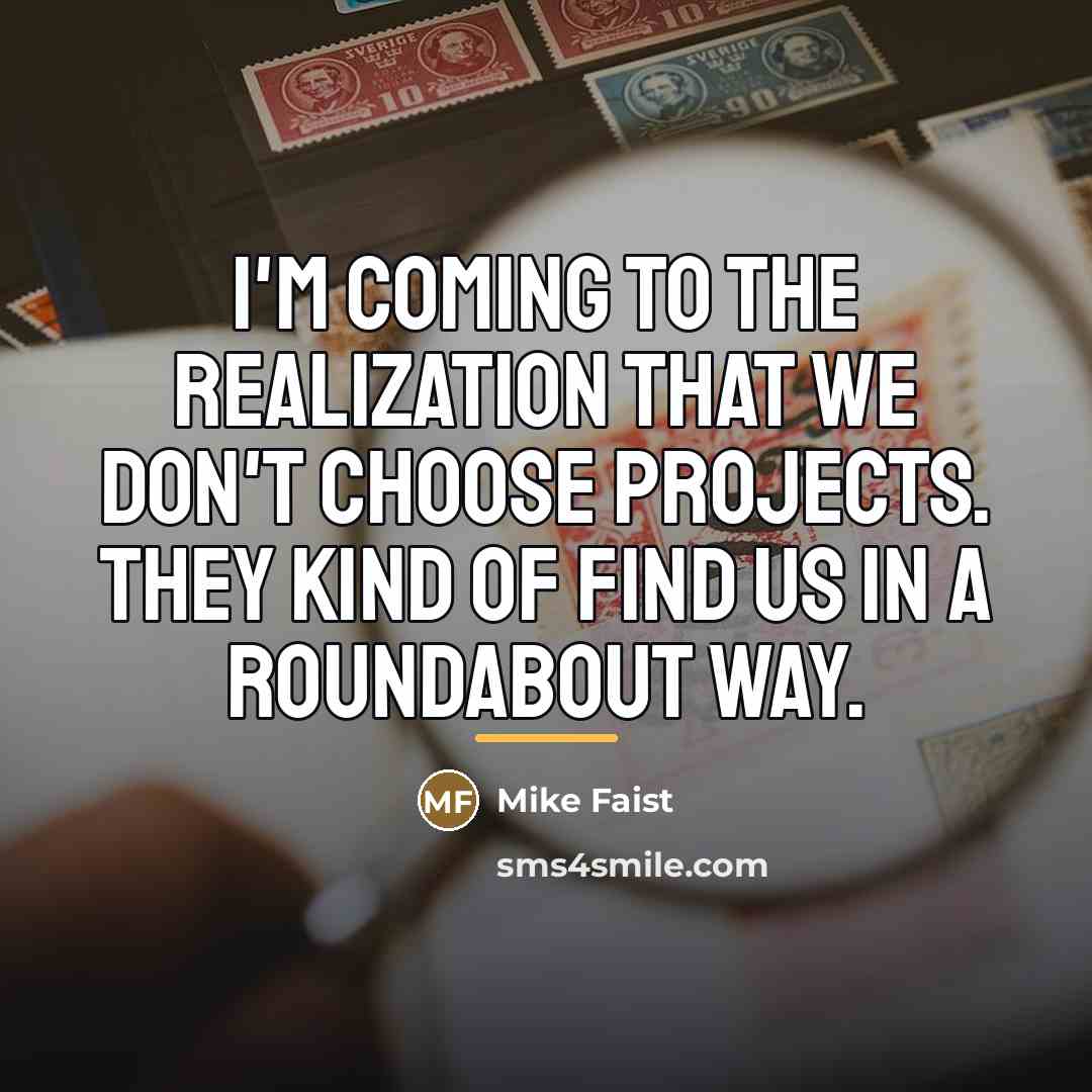 “I'm coming to the realization that we don't choose projects.…” quote by Mike Faist