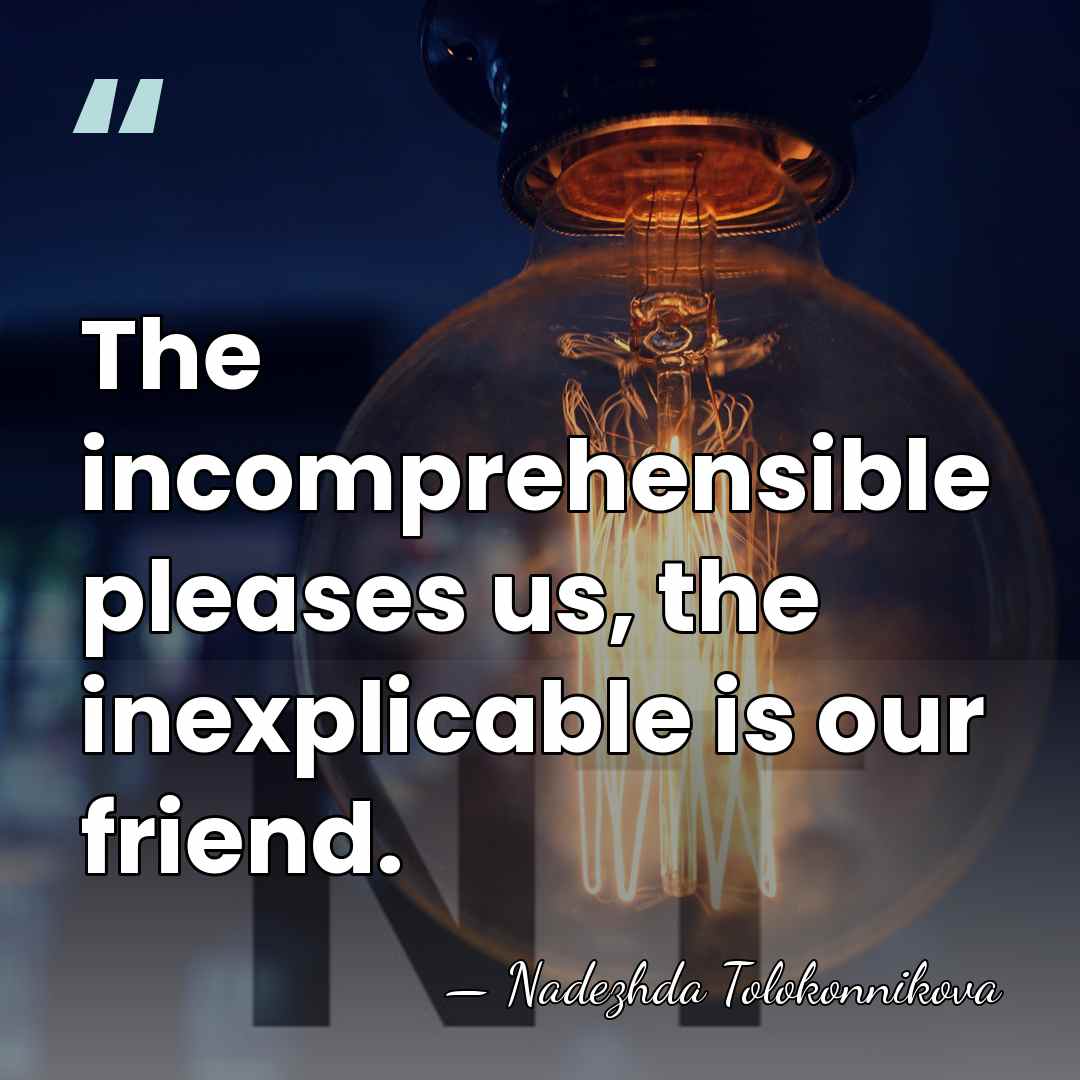 The incomprehensible pleases us, the inexplicable is our friend. - Nadezhda Tolokonnikova