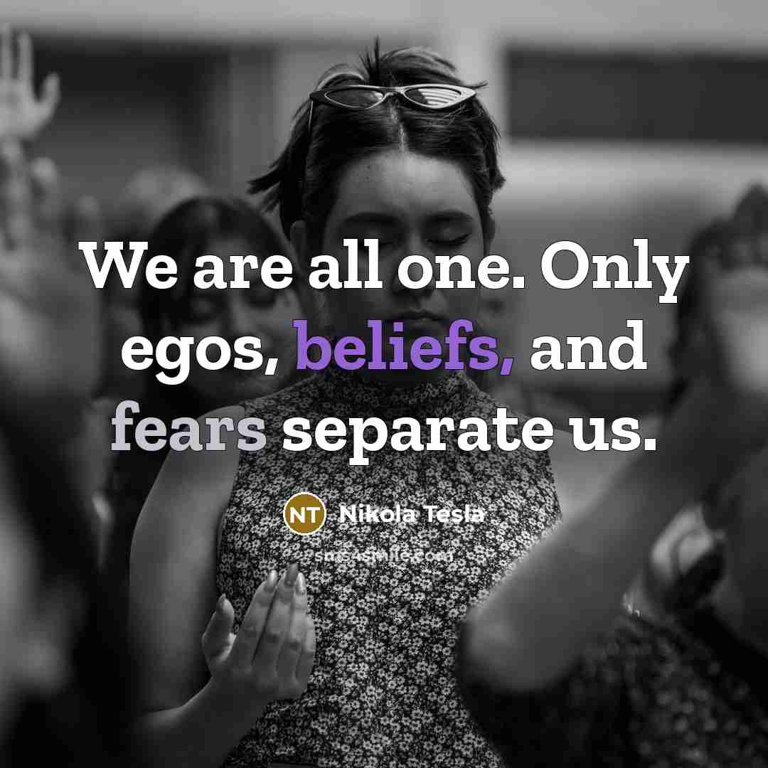 “We are all one. Only egos, beliefs, and fears separate us.” quote by Nikola Tesla