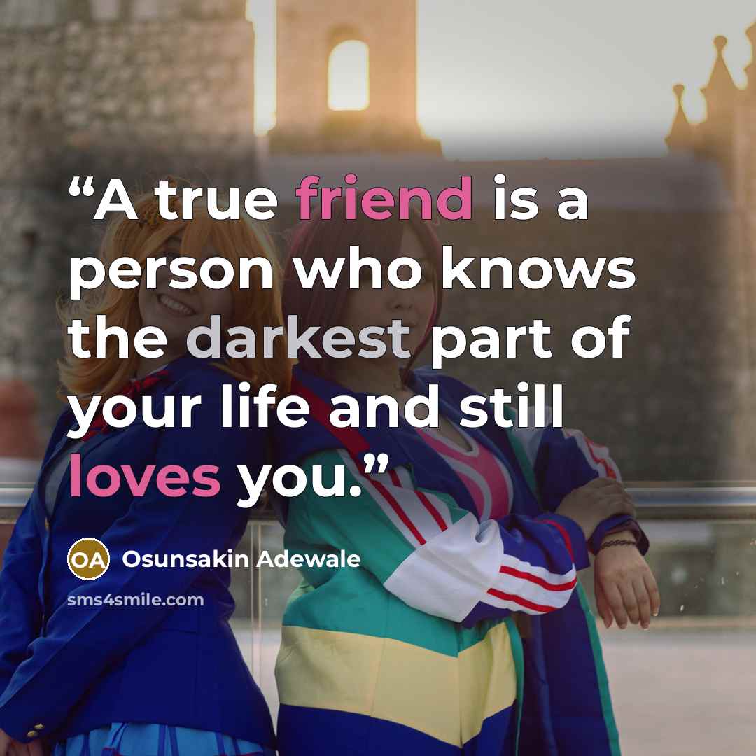 “A true friend is a person who knows the darkest part of your life and still loves you.” quote by Osunsakin Adewale
