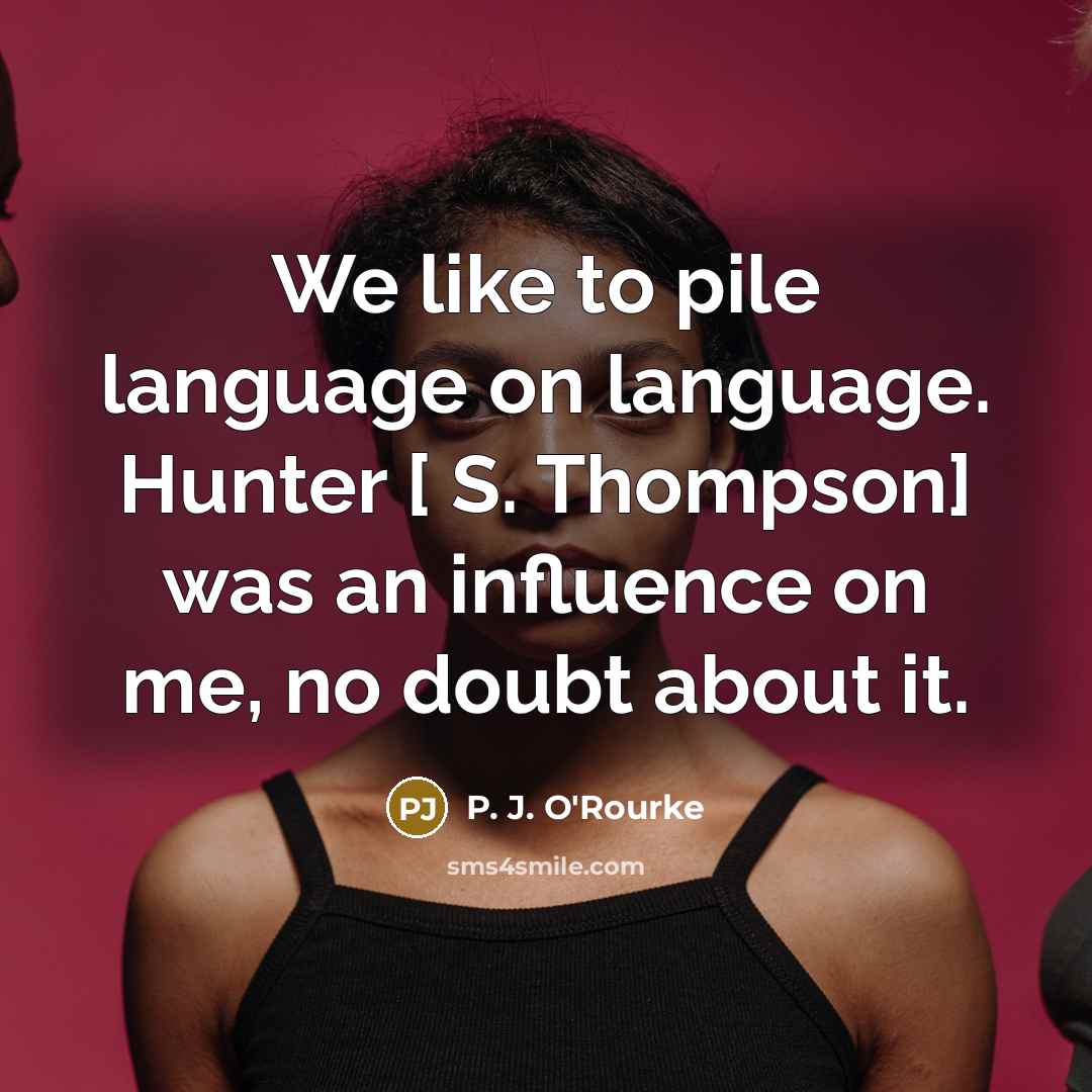 “We like to pile language on language. Hunter [ S.…” quote by P. J. O'Rourke