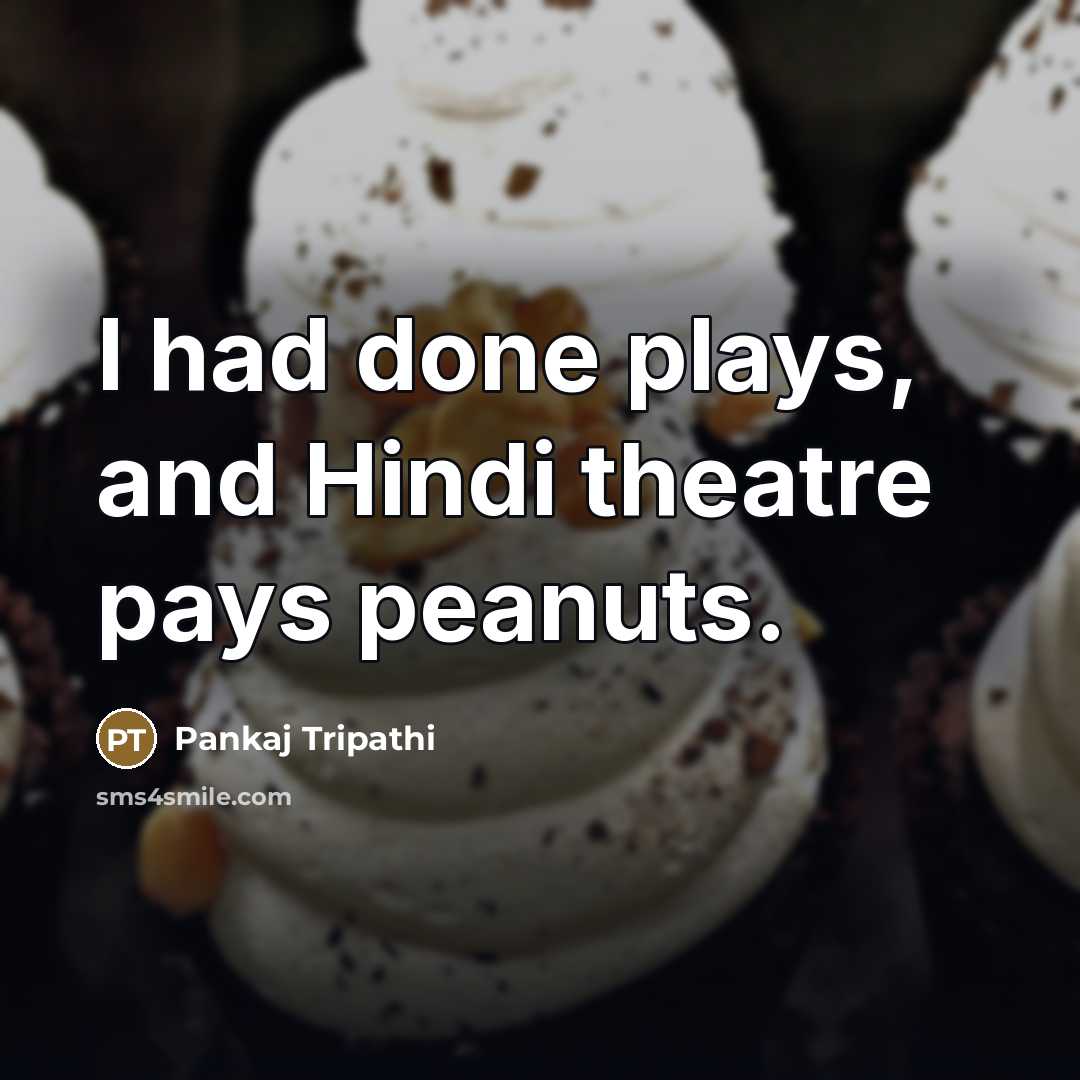 “I had done plays, and Hindi theatre pays peanuts.…” quote by Pankaj Tripathi