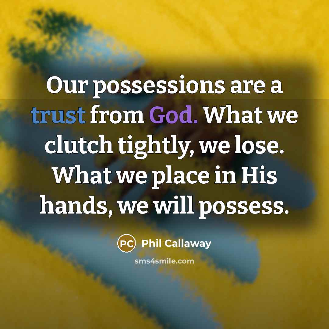 “Our possessions are a trust from God. What we clutch…” quote by Phil Callaway