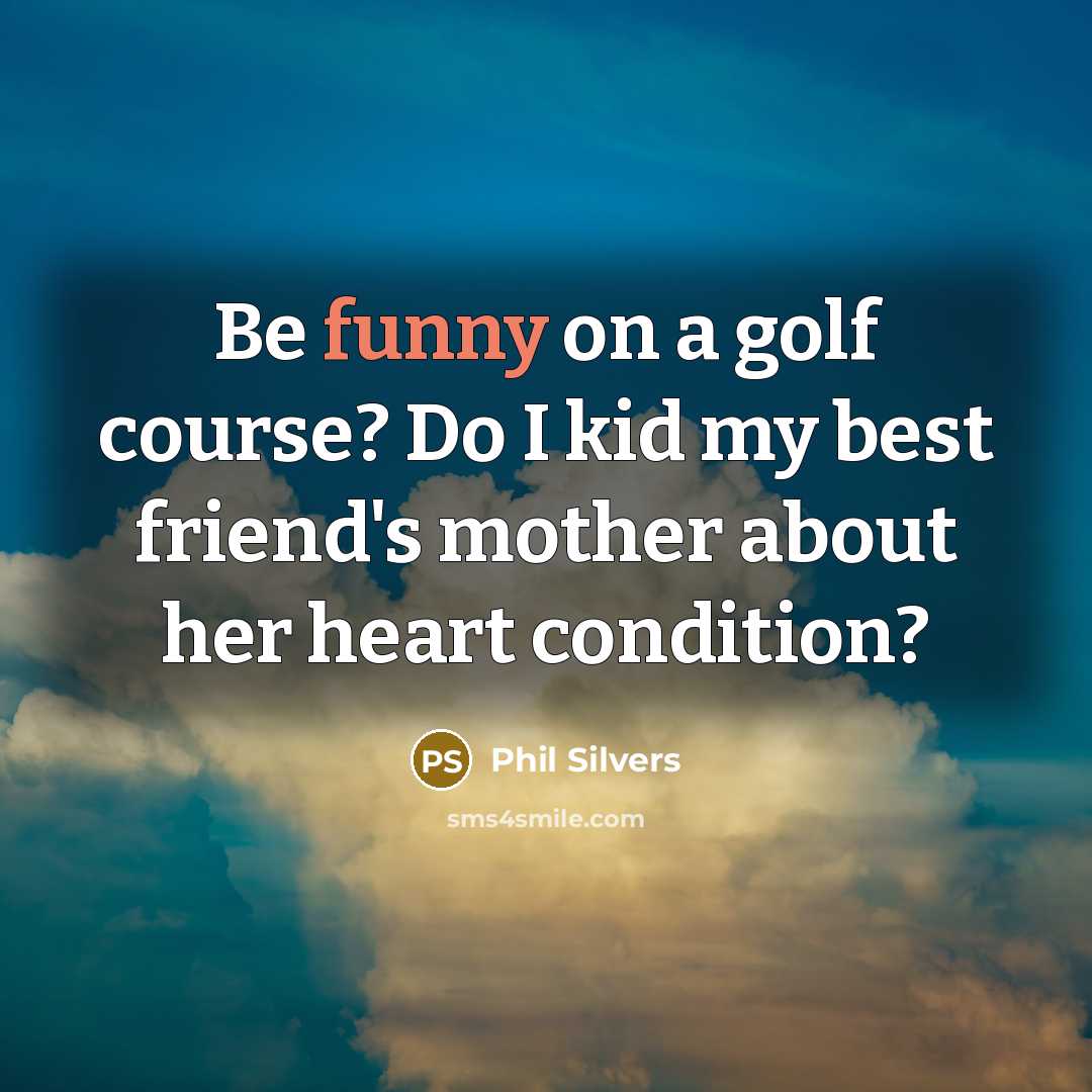“Be funny on a golf course? Do I kid my…” quote by Phil Silvers