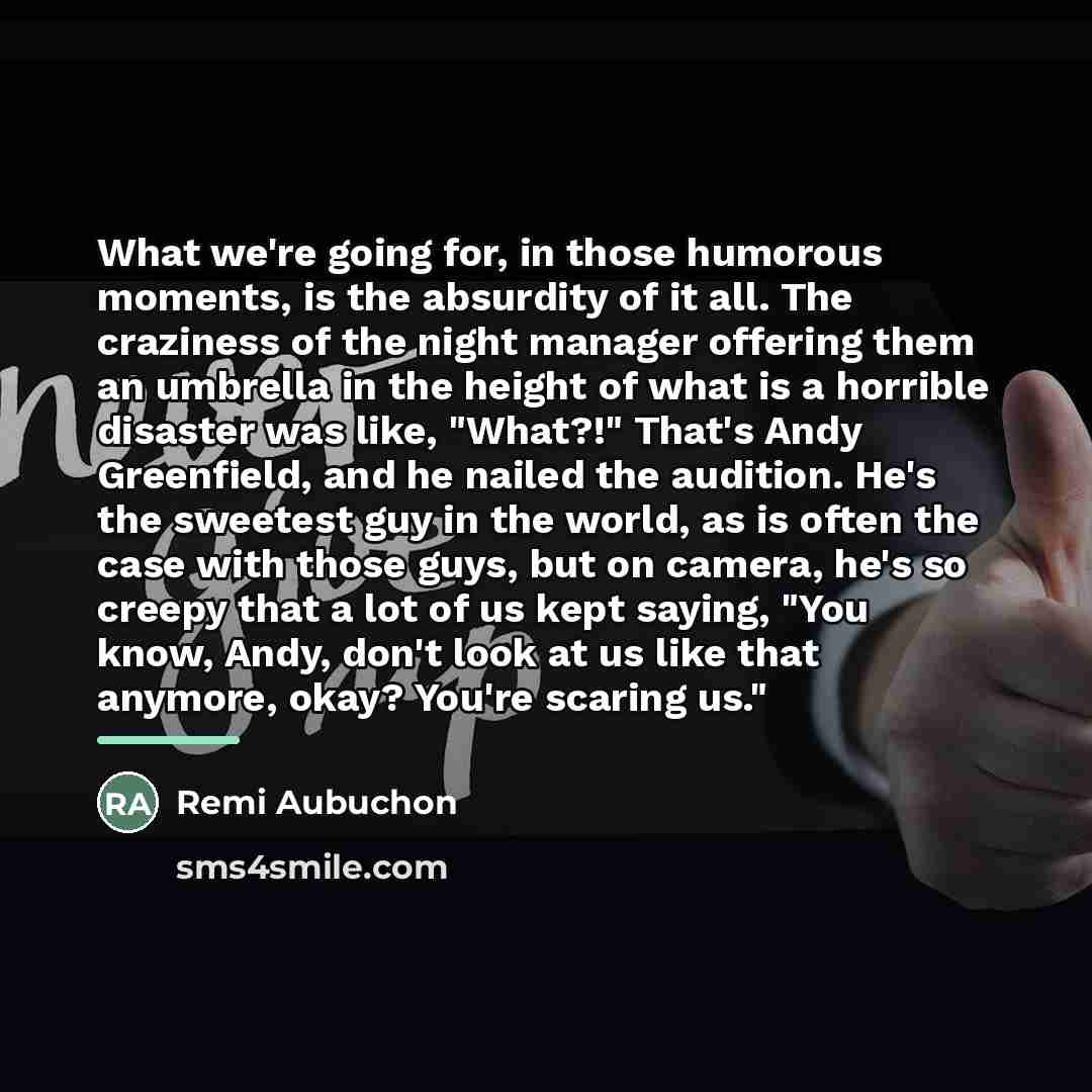 “What we're going for, in those humorous moments, is the…” quote by Remi Aubuchon