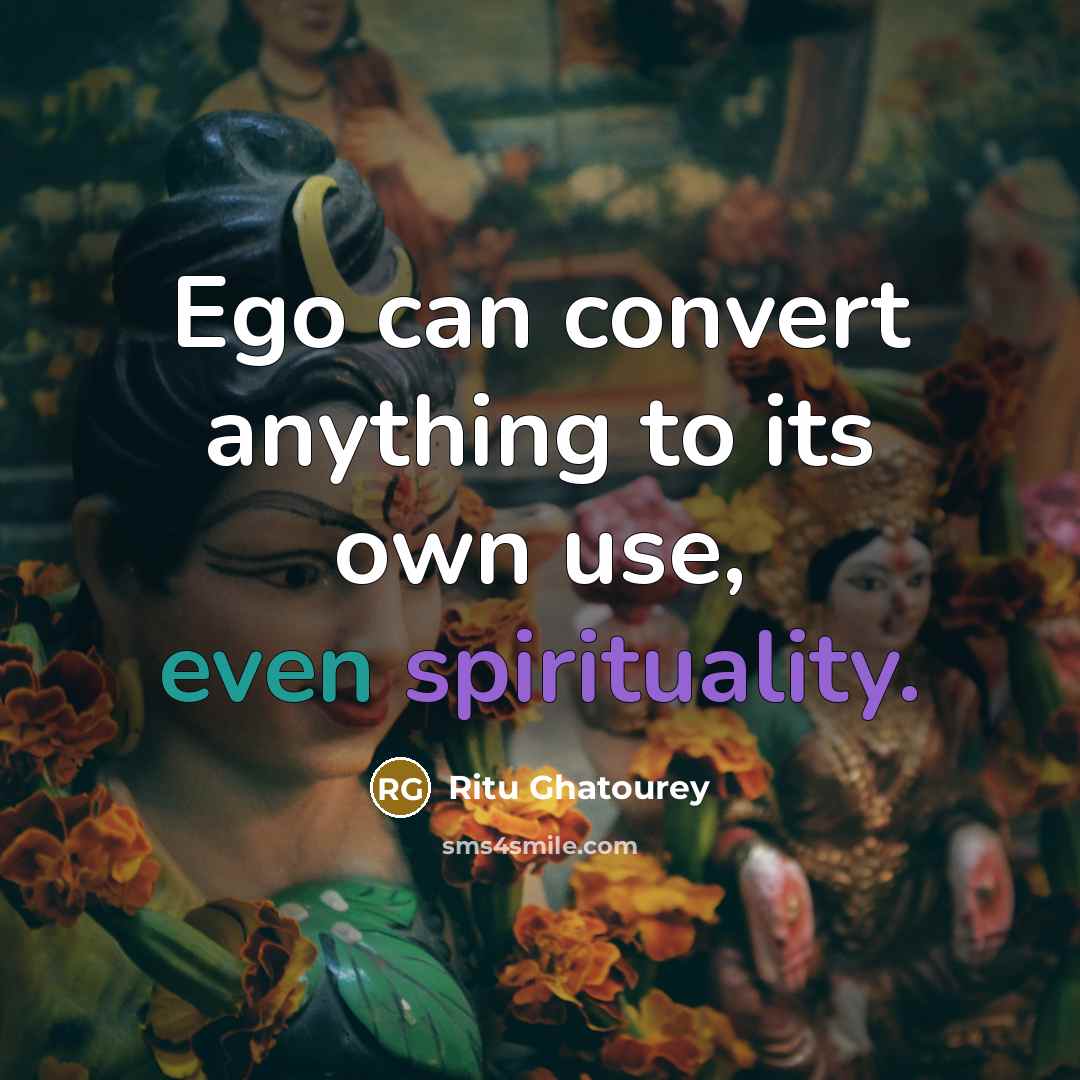 “Ego can convert anything to its own use, even spirituality.” quote by Ritu Ghatourey