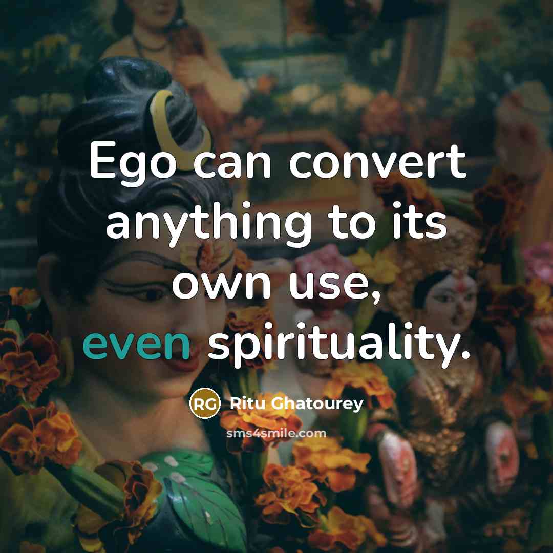 “Ego can convert anything to its own use, even spirituality.…” quote by Ritu Ghatourey
