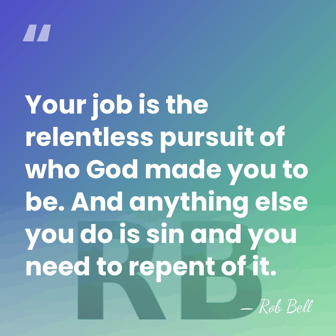 Your job is the relentless pursuit of who God made you to&hellip; - Rob Bell