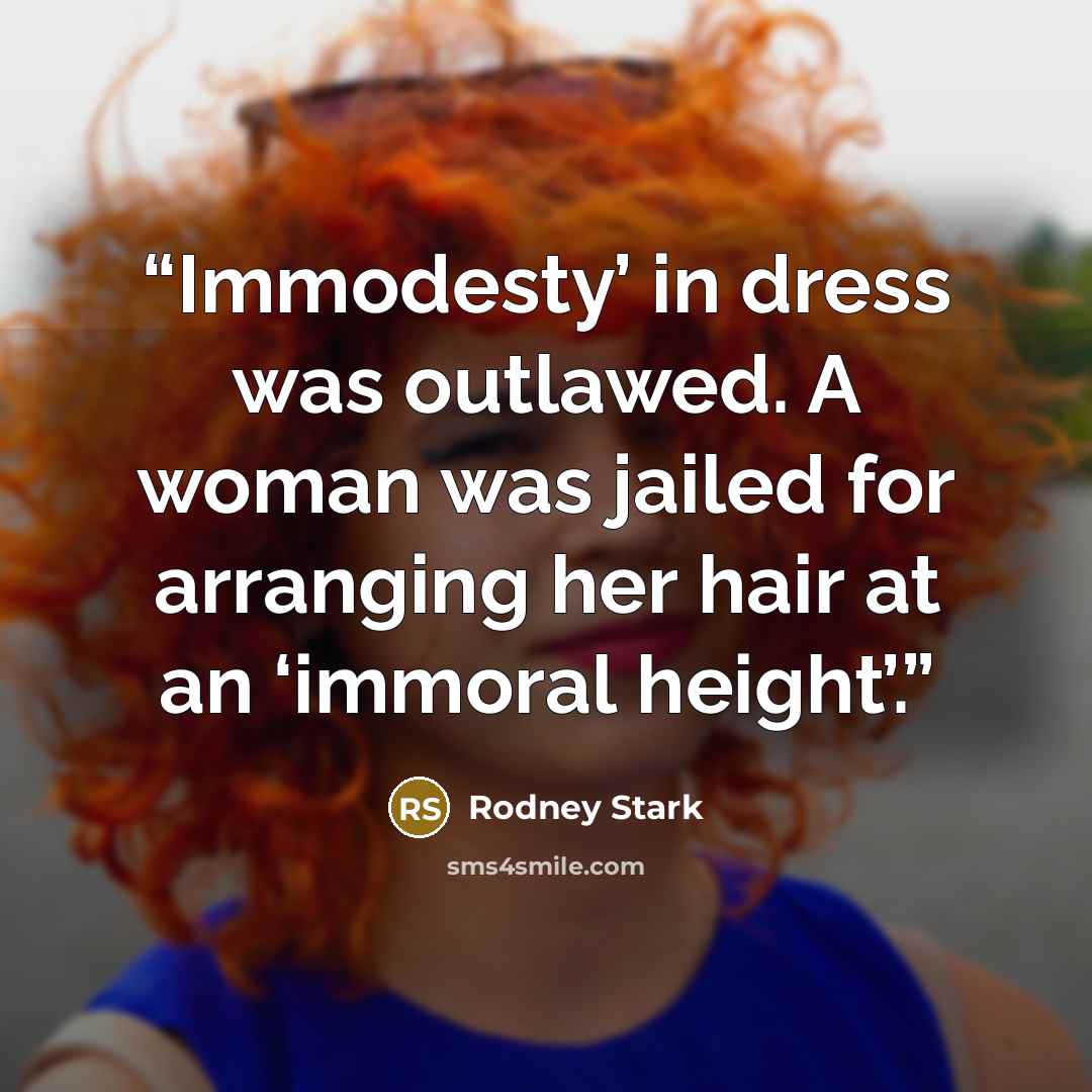 “Immodesty’ in dress was outlawed. A woman was jailed for arranging her hair at an ‘immoral height’.” quote by Rodney Stark