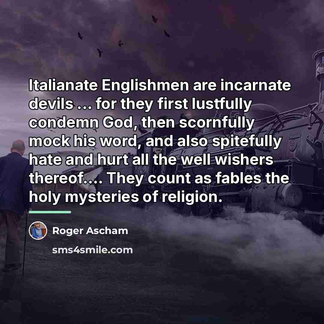 “Italianate Englishmen are incarnate devils ... for they first lustfully…” quote by Roger Ascham