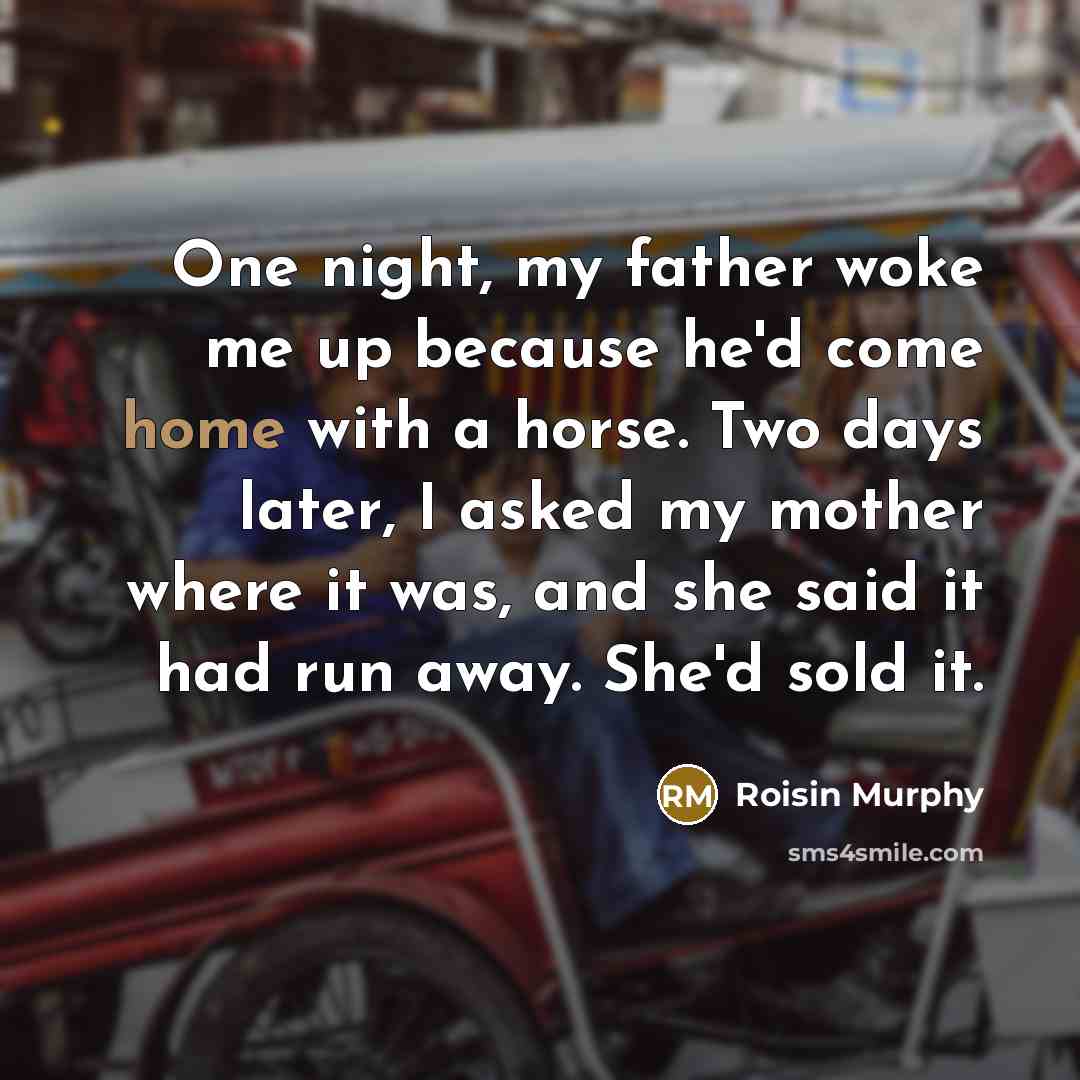 “One night, my father woke me up because he'd come…” quote by Roisin Murphy