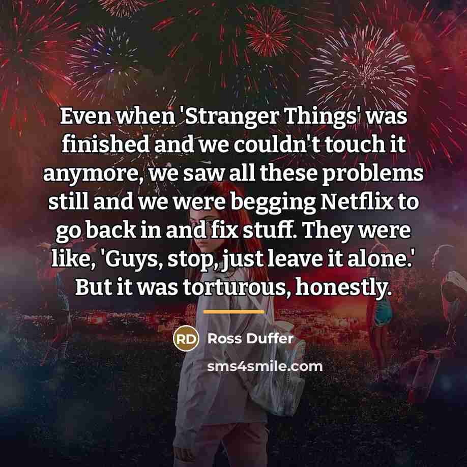 “Even when 'Stranger Things' was finished and we couldn't touch…” quote by Ross Duffer