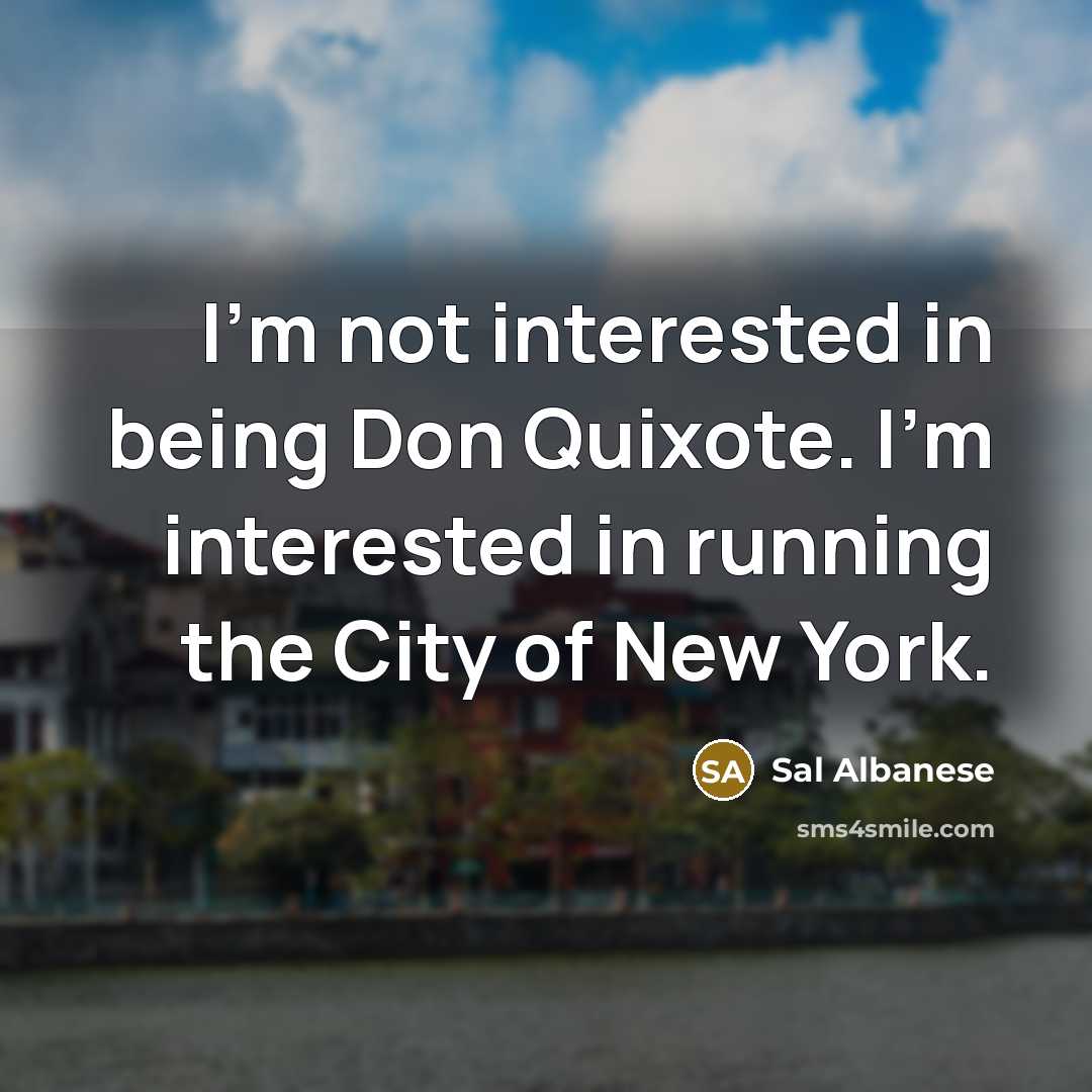 “I'm not interested in being Don Quixote. I'm interested in…” quote by Sal Albanese