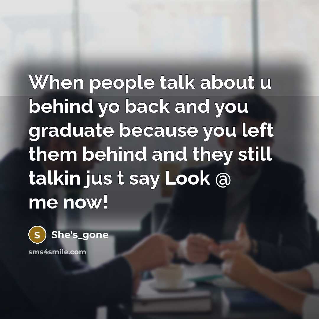 “When people talk about u behind yo back and you graduate because you left them behind and they still talkin jus t say Look @ me now!” quote by She's_gone
