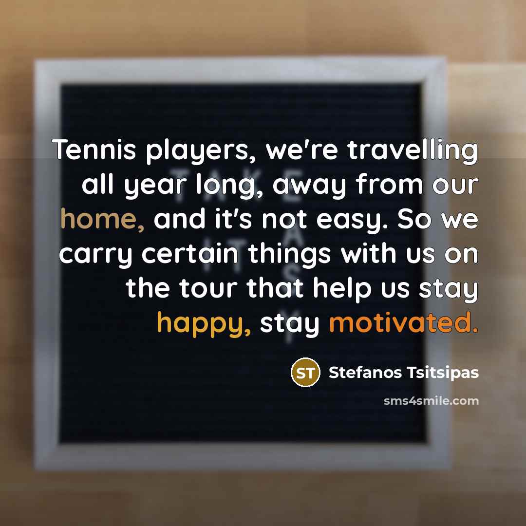 “Tennis players, we're travelling all year long, away from our…” quote by Stefanos Tsitsipas