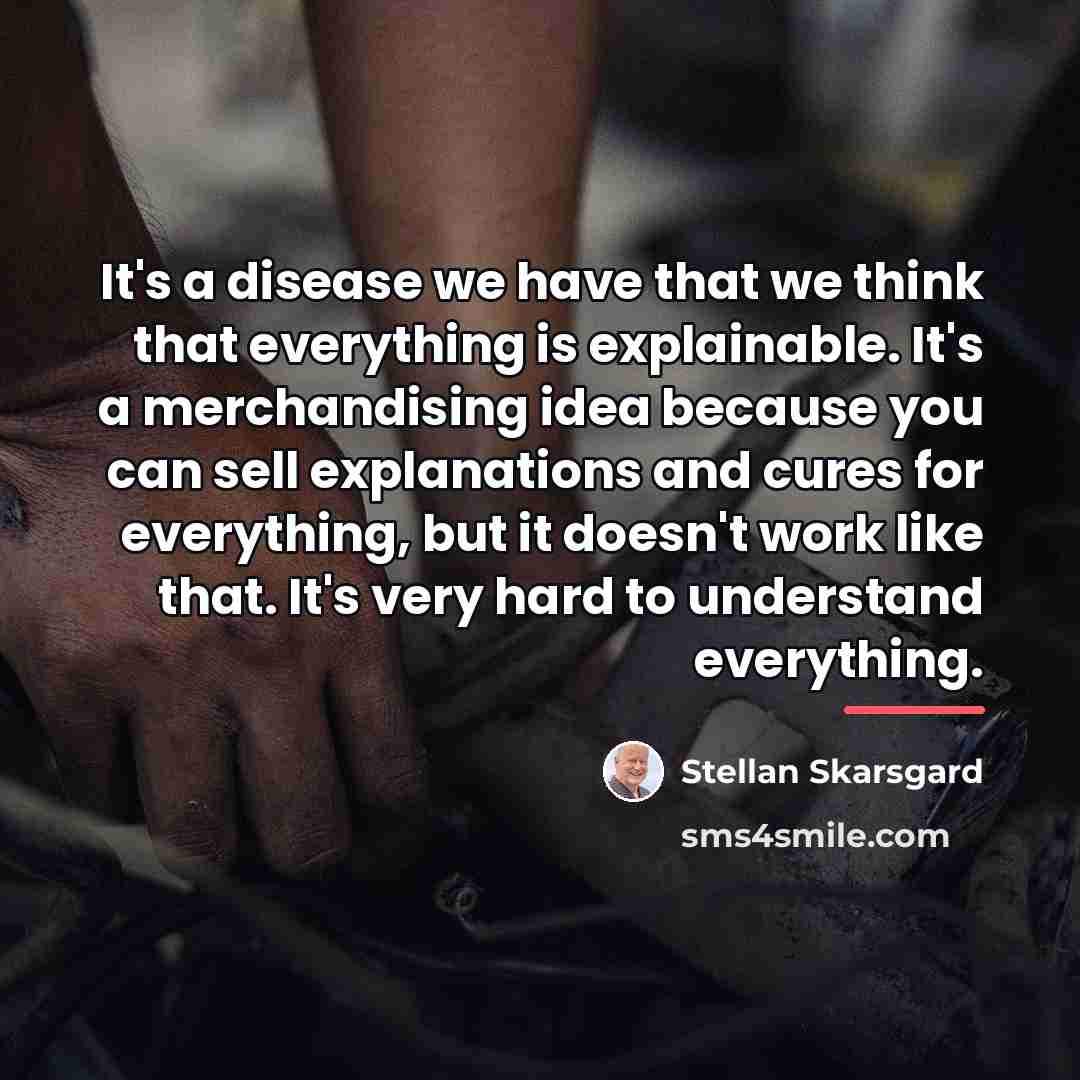 “It's a disease we have that we think that everything…” quote by Stellan Skarsgard