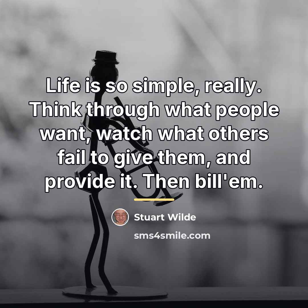“Life is so simple, really. Think through what people want,…” quote by Stuart Wilde