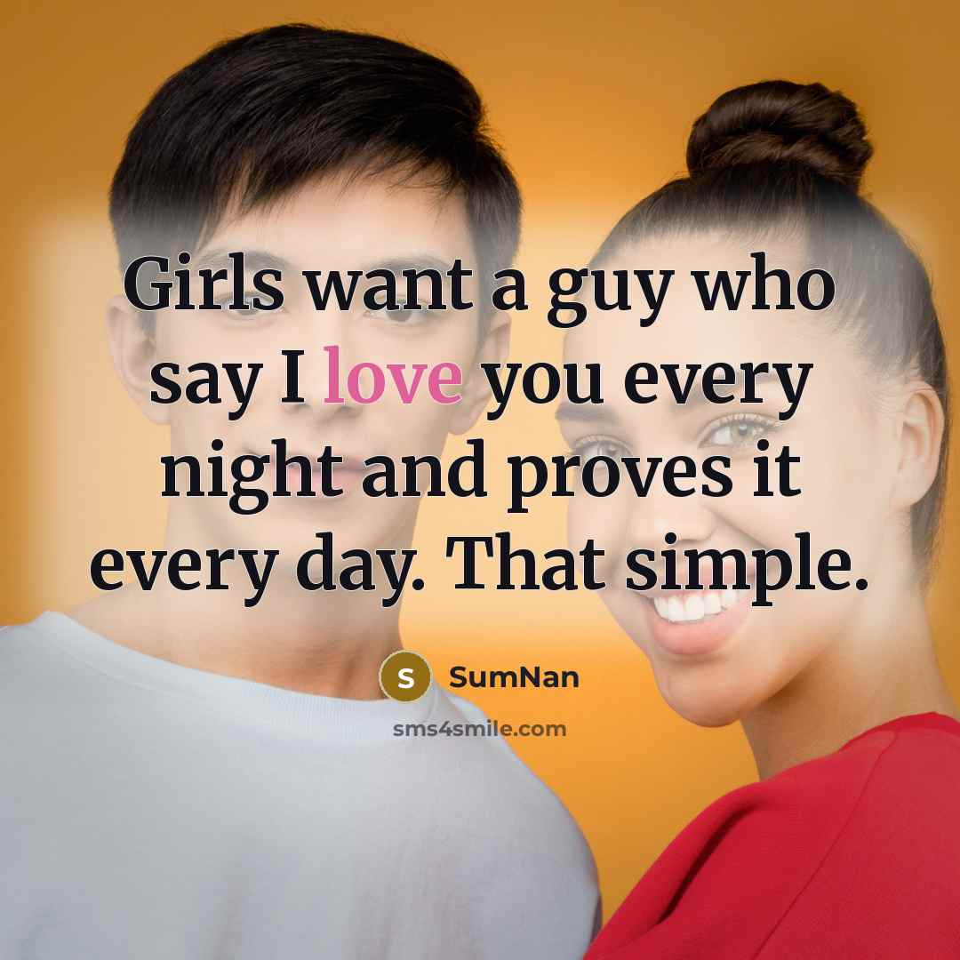 “Girls want a guy who say I love you every night and proves it every day. That simple.” quote by SumNan