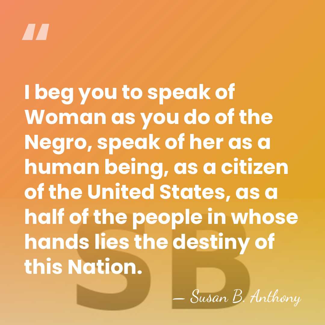 I beg you to speak of Woman as you do of the&hellip; - Susan B. Anthony