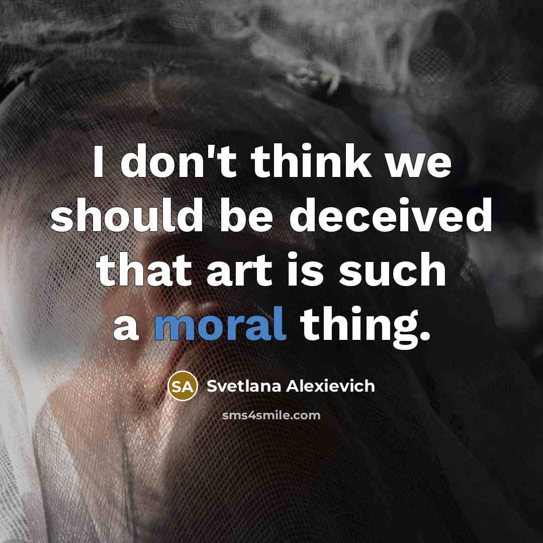“I don't think we should be deceived that art is…” quote by Svetlana Alexievich
