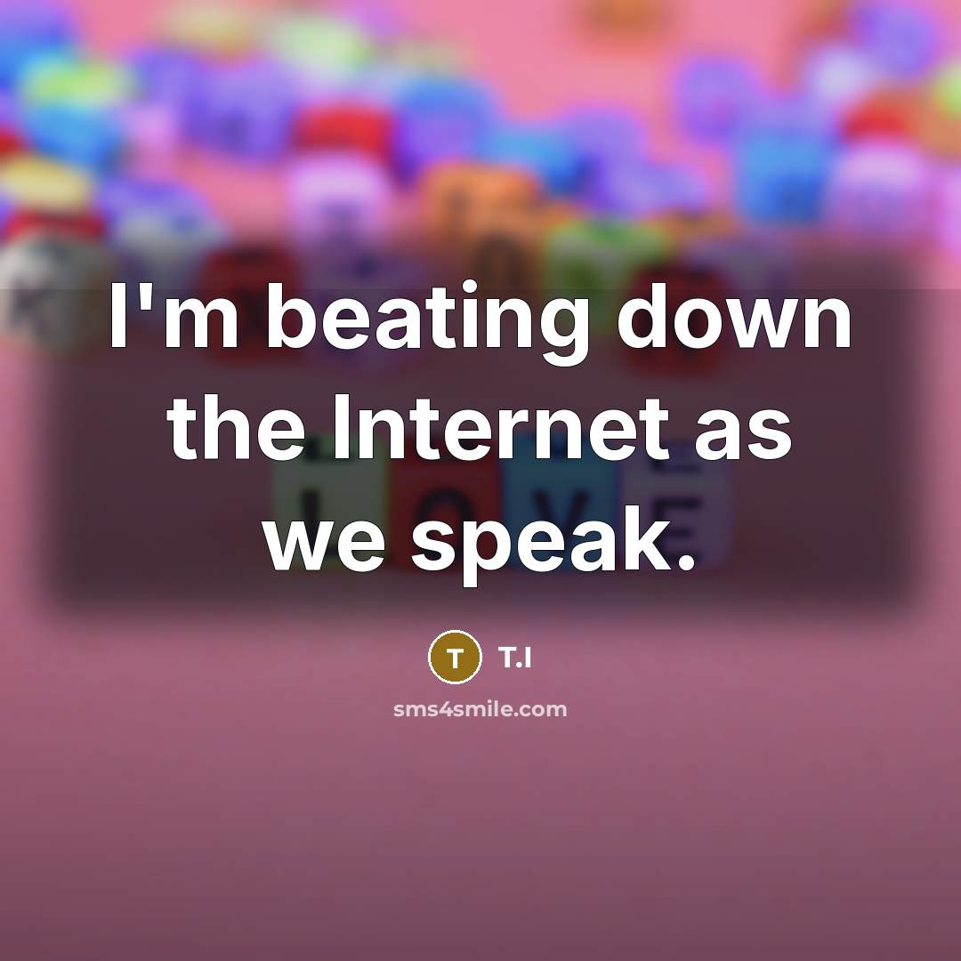 “I'm beating down the Internet as we speak.” quote by T.I