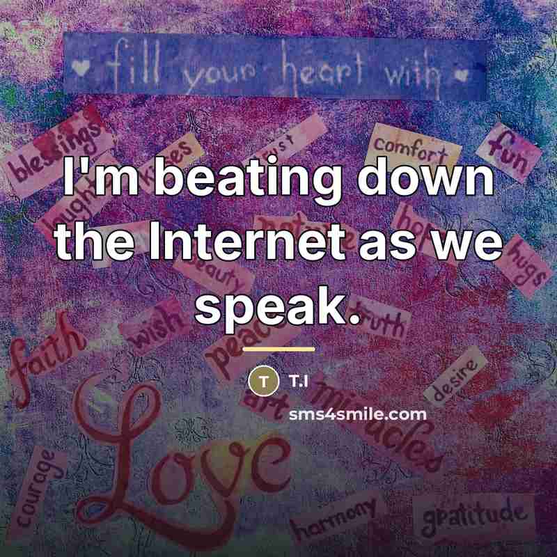 “I'm beating down the Internet as we speak.…” quote by T.I