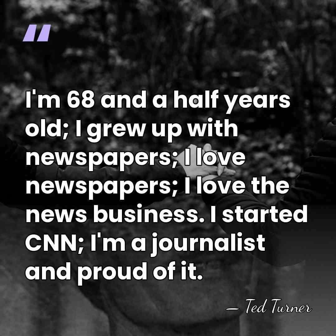 I'm 68 and a half years old; I grew up with newspapers;&hellip; - Ted Turner