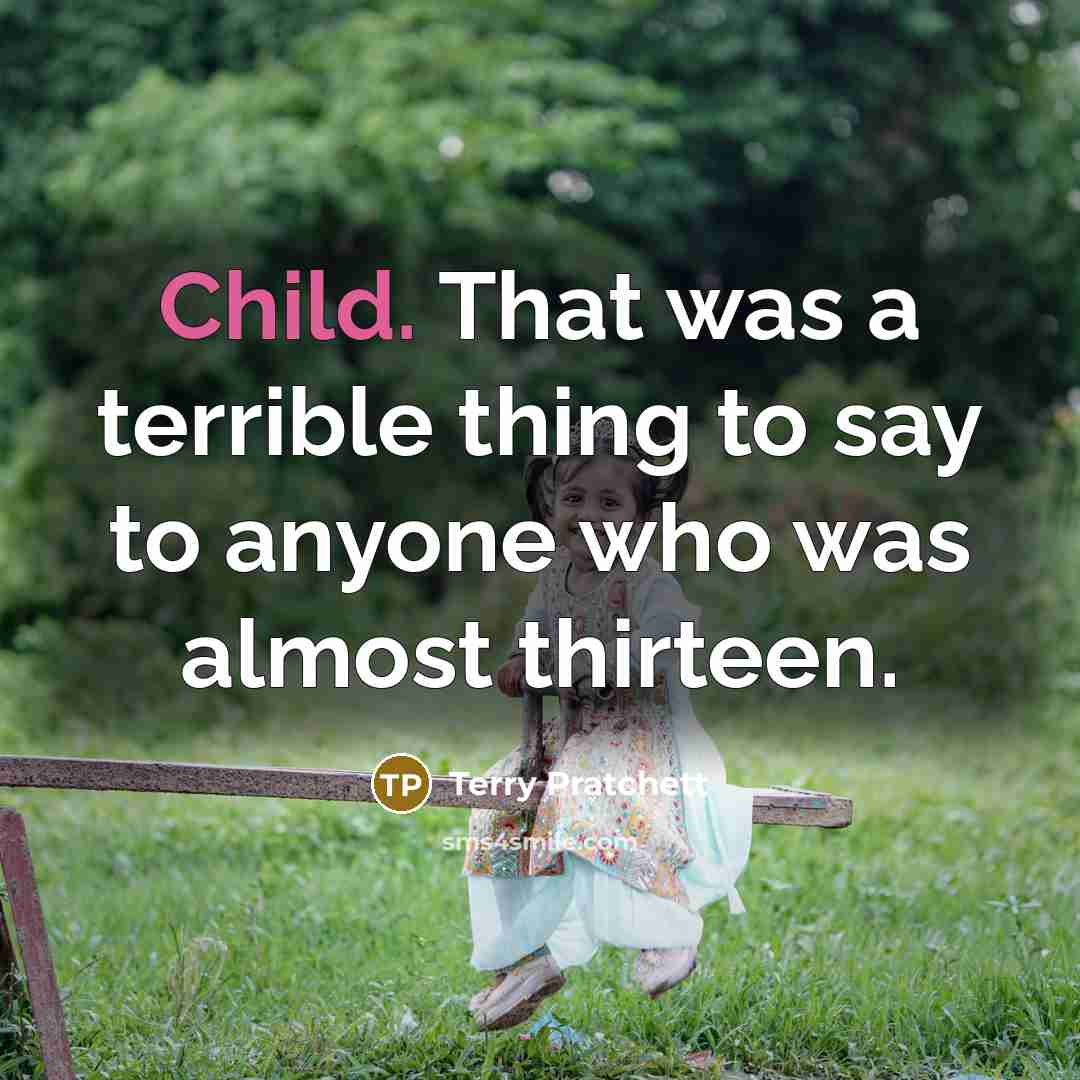 “Child. That was a terrible thing to say to anyone who was almost thirteen.” quote by Terry Pratchett