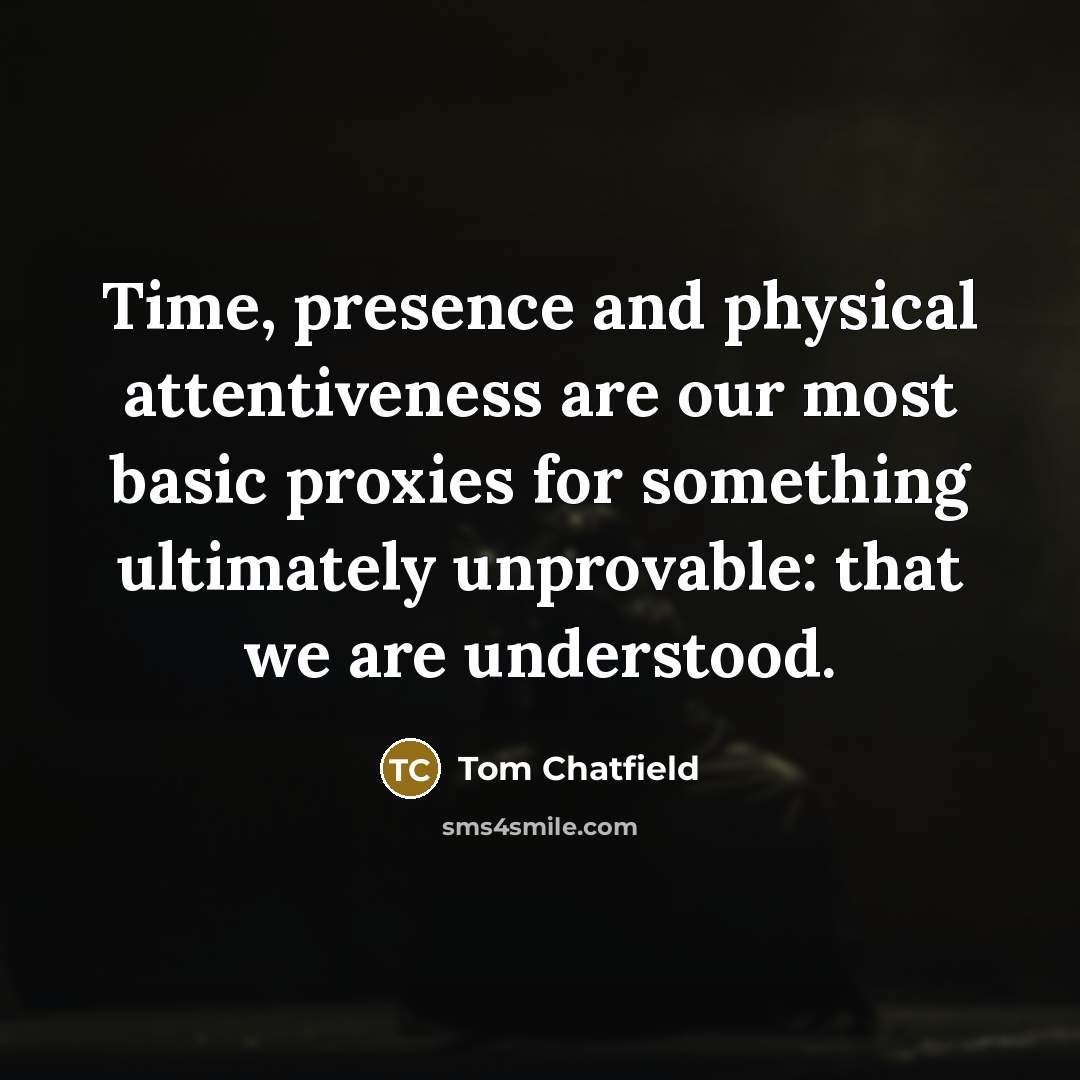 “Time, presence and physical attentiveness are our most basic proxies…” quote by Tom Chatfield