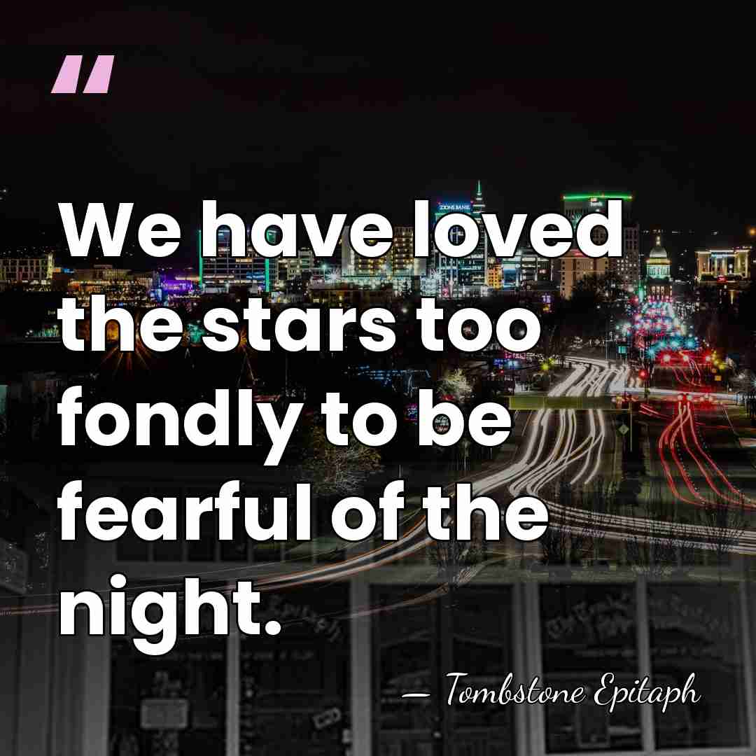 We have loved the stars too fondly to be fearful of the&hellip; - Tombstone Epitaph