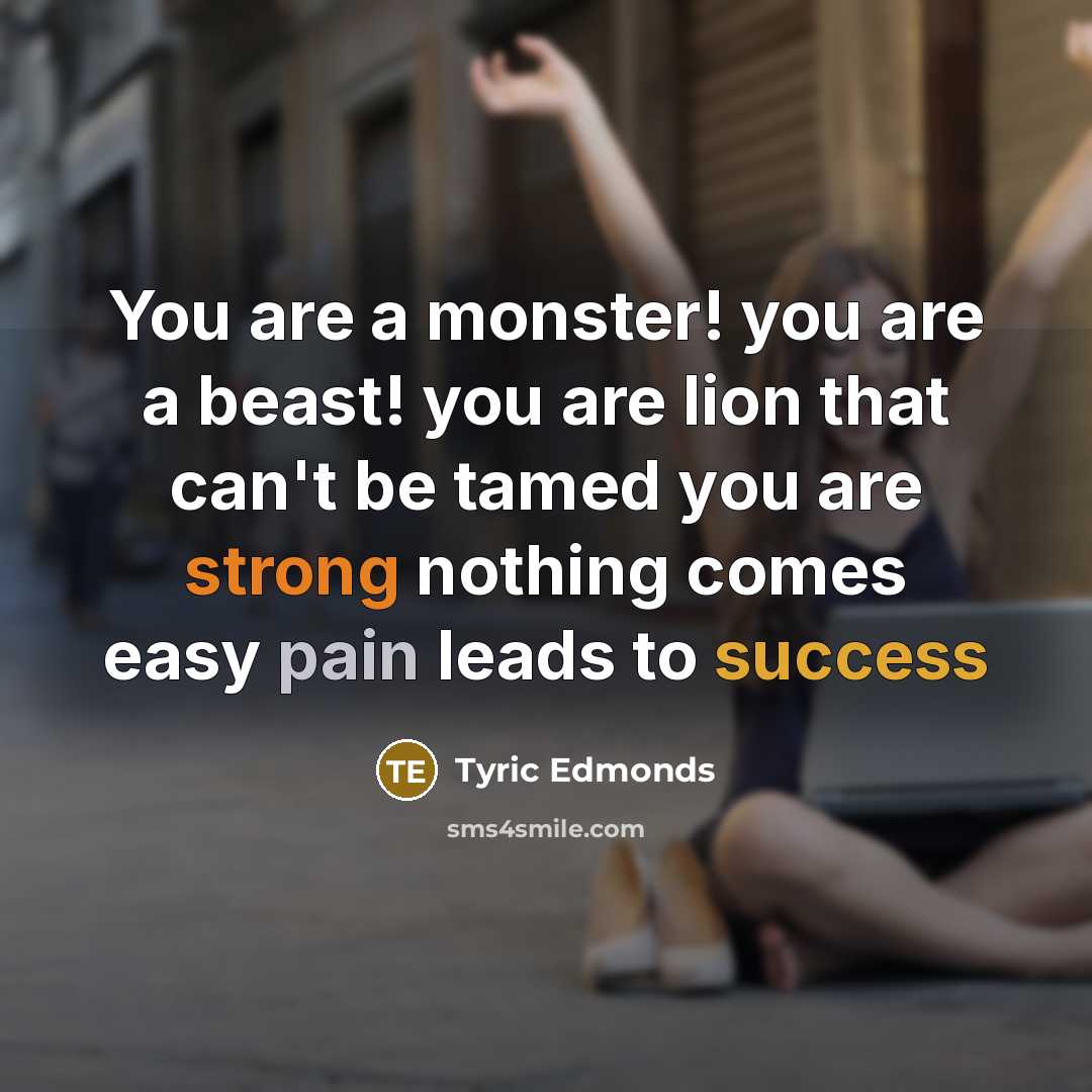 “You are a monster! you are a beast! you are lion that can't be tamed you are strong nothing comes easy pain leads to success” quote by Tyric Edmonds