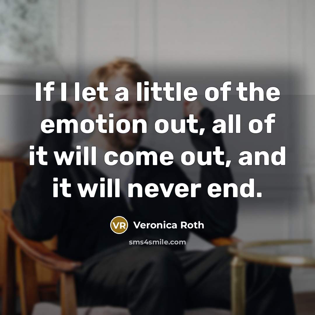 “If I let a little of the emotion out, all…” quote by Veronica Roth