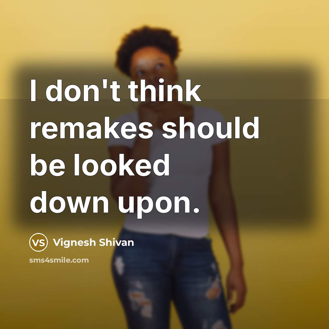 “I don't think remakes should be looked down upon.…” quote by Vignesh Shivan