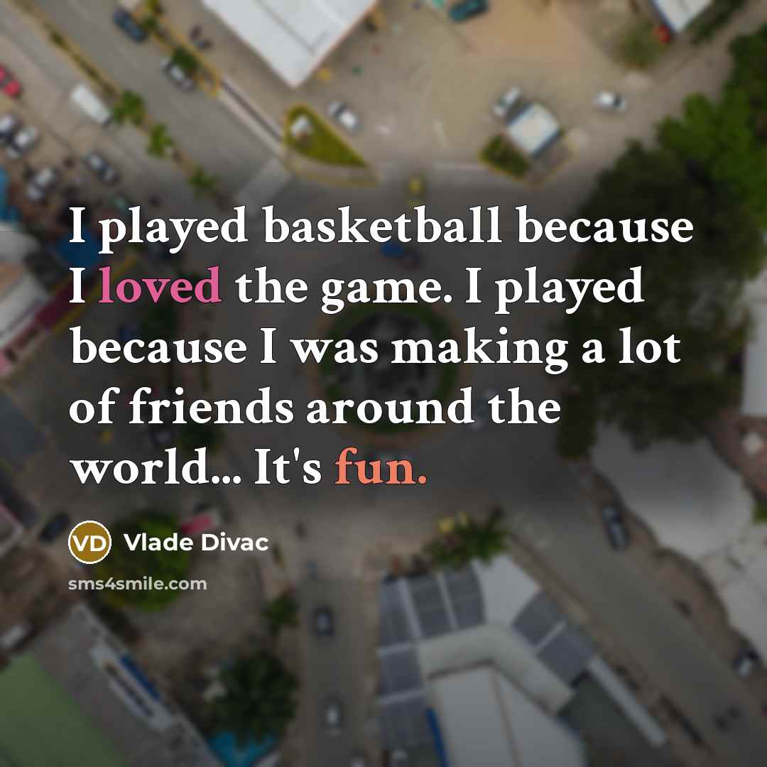 “I played basketball because I loved the game. I played…” quote by Vlade Divac