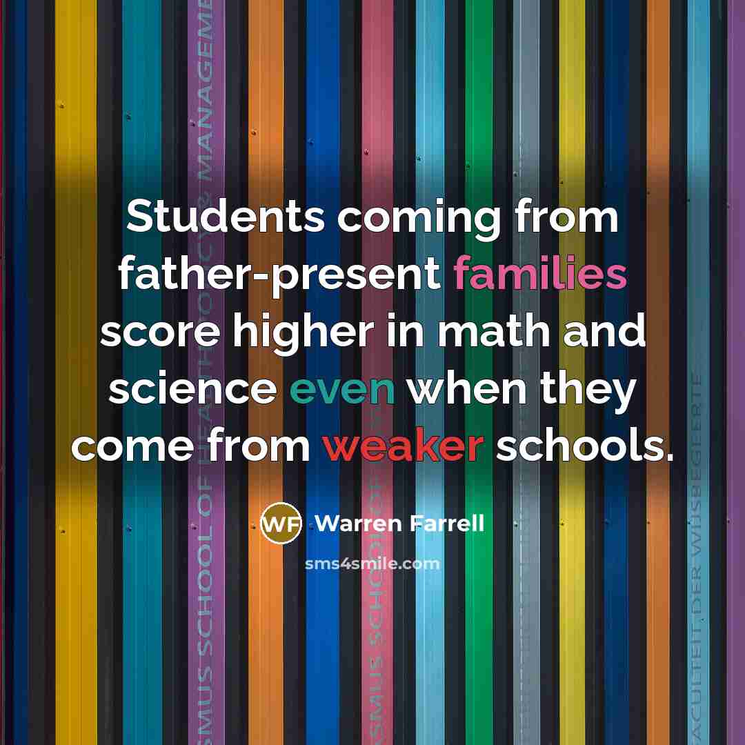 “Students coming from father-present families score higher in math and science even when they come from weaker schools.” quote by Warren Farrell