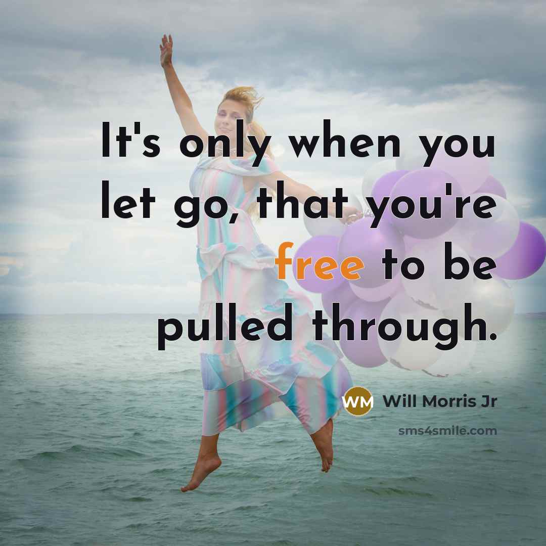 “It's only when you let go, that you're free to be pulled through.” quote by Will Morris Jr