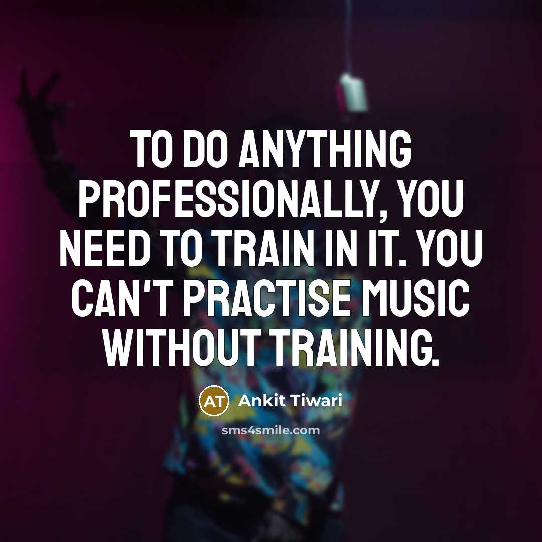“To do anything professionally, you need to train in it.…” quote by Ankit Tiwari