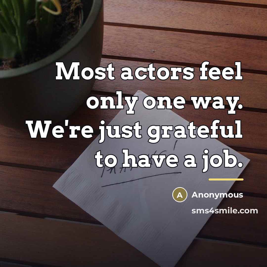 “Most actors feel only one way. We're just grateful to…” quote by Anonymous
