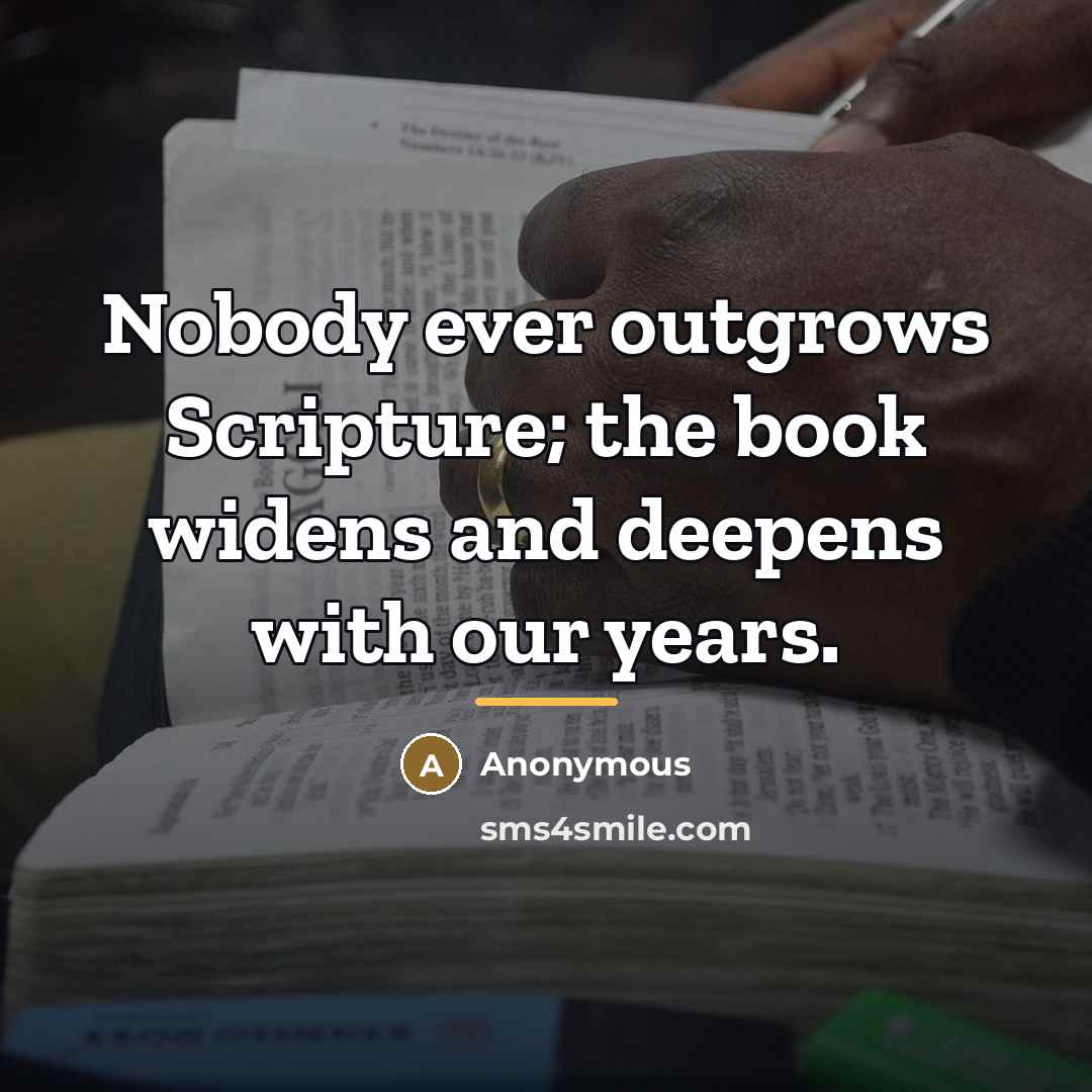 “Nobody ever outgrows Scripture; the book widens and deepens with…” quote by Anonymous