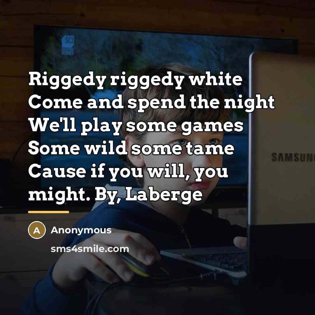 “Riggedy riggedy white Come and spend the night We'll play…” quote by Anonymous