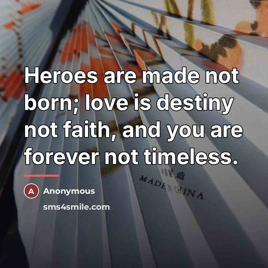 “Heroes are made not born; love is destiny not faith,…” quote by Anonymous