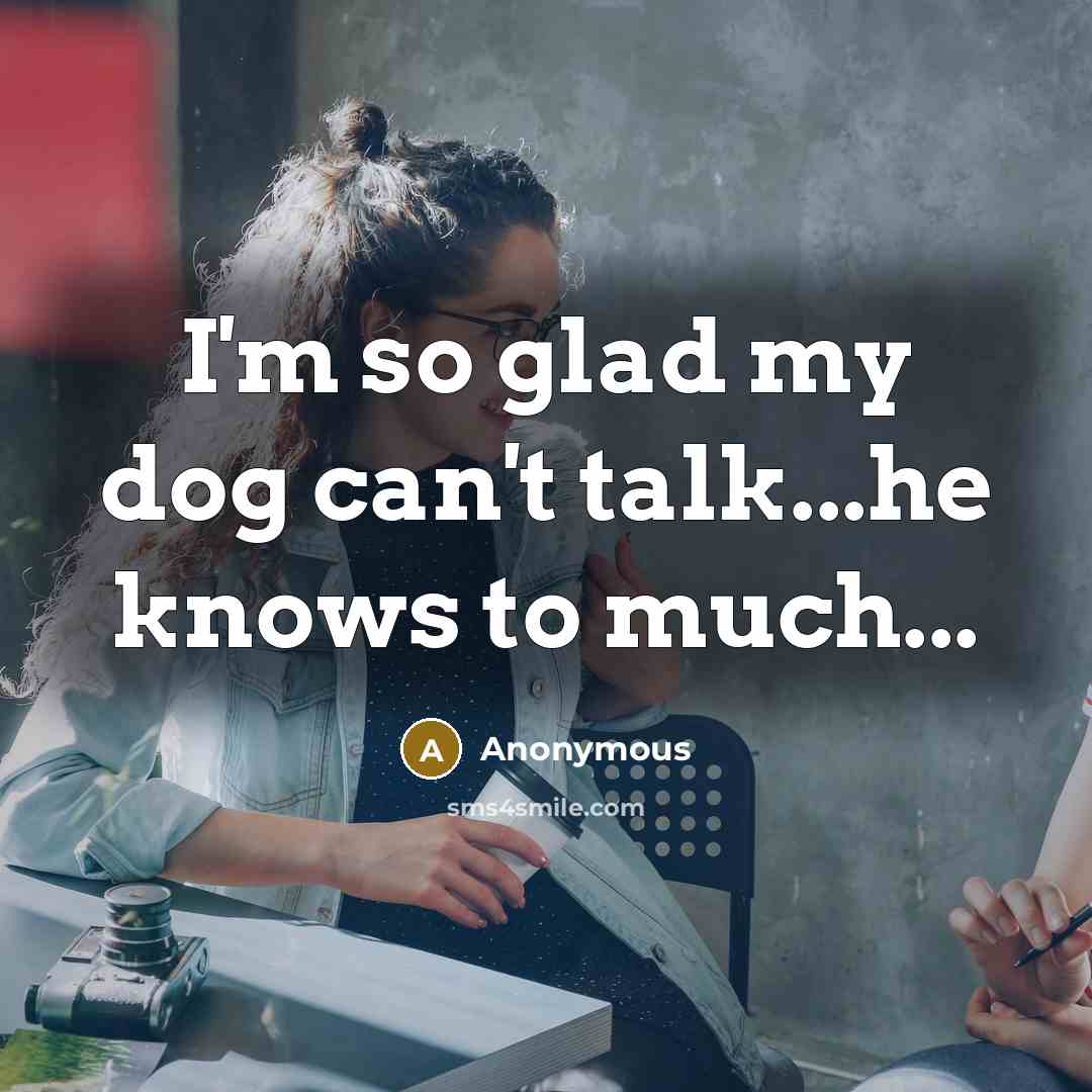 “I'm so glad my dog can't talk...he knows to much...…” quote by Anonymous