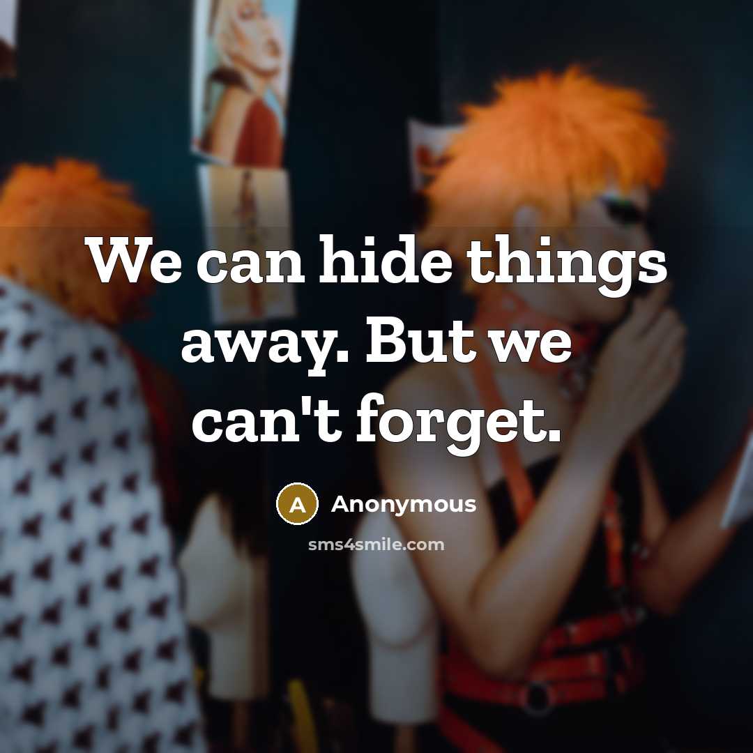 “We can hide things away. But we can't forget.” quote by Anonymous